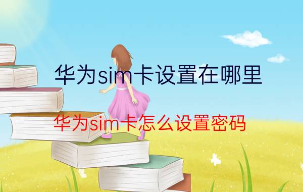 华为sim卡设置在哪里 华为sim卡怎么设置密码？